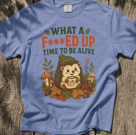 Hedgehog - What a F***ed Up Time to Be Alive T-Shirt